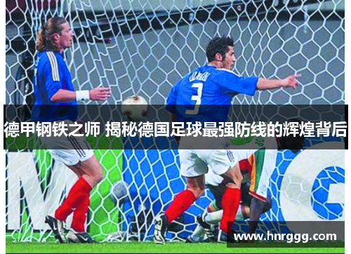 德甲钢铁之师 揭秘德国足球最强防线的辉煌背后