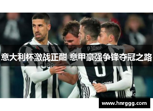意大利杯激战正酣 意甲豪强争锋夺冠之路