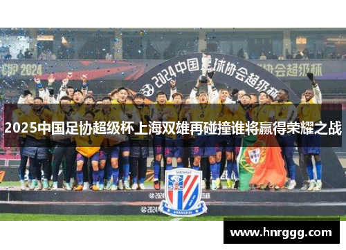 2025中国足协超级杯上海双雄再碰撞谁将赢得荣耀之战
