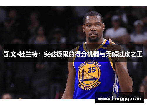 凯文·杜兰特：突破极限的得分机器与无解进攻之王
