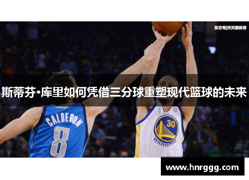 斯蒂芬·库里如何凭借三分球重塑现代篮球的未来