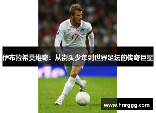 伊布拉希莫维奇：从街头少年到世界足坛的传奇巨星
