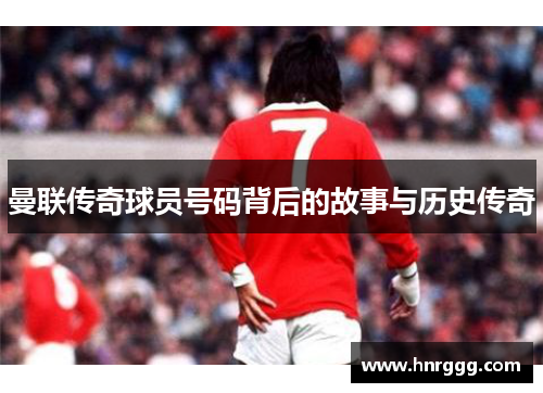 曼联传奇球员号码背后的故事与历史传奇