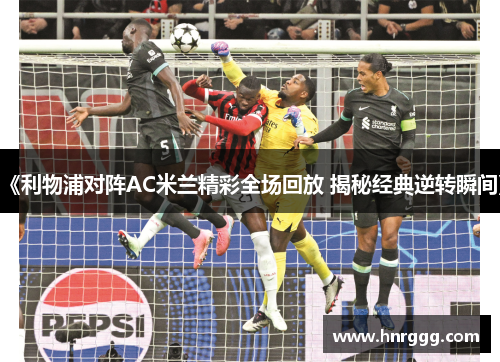 《利物浦对阵AC米兰精彩全场回放 揭秘经典逆转瞬间》