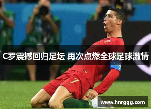 C罗震撼回归足坛 再次点燃全球足球激情