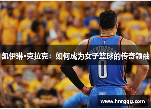 凯伊琳·克拉克：如何成为女子篮球的传奇领袖