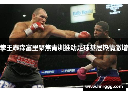 拳王泰森富里聚焦青训推动足球基层热情激增